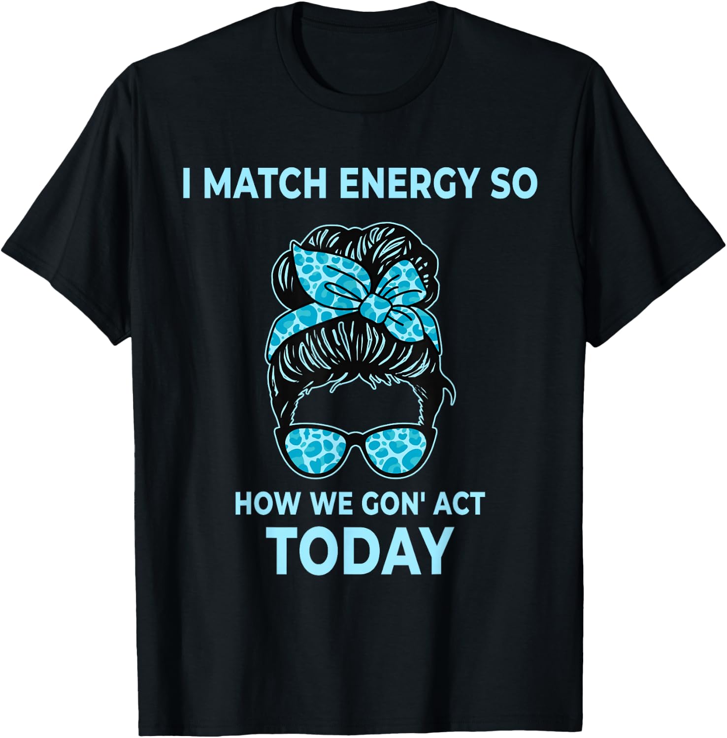 I Match Energy So How We Gon' Act Today Funny I Match Energy T-Shirt - T-Shirt | Black