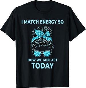 I Match Energy So How We Gon' Act Today Funny I Match Energy T-Shirt - T-Shirt | Black