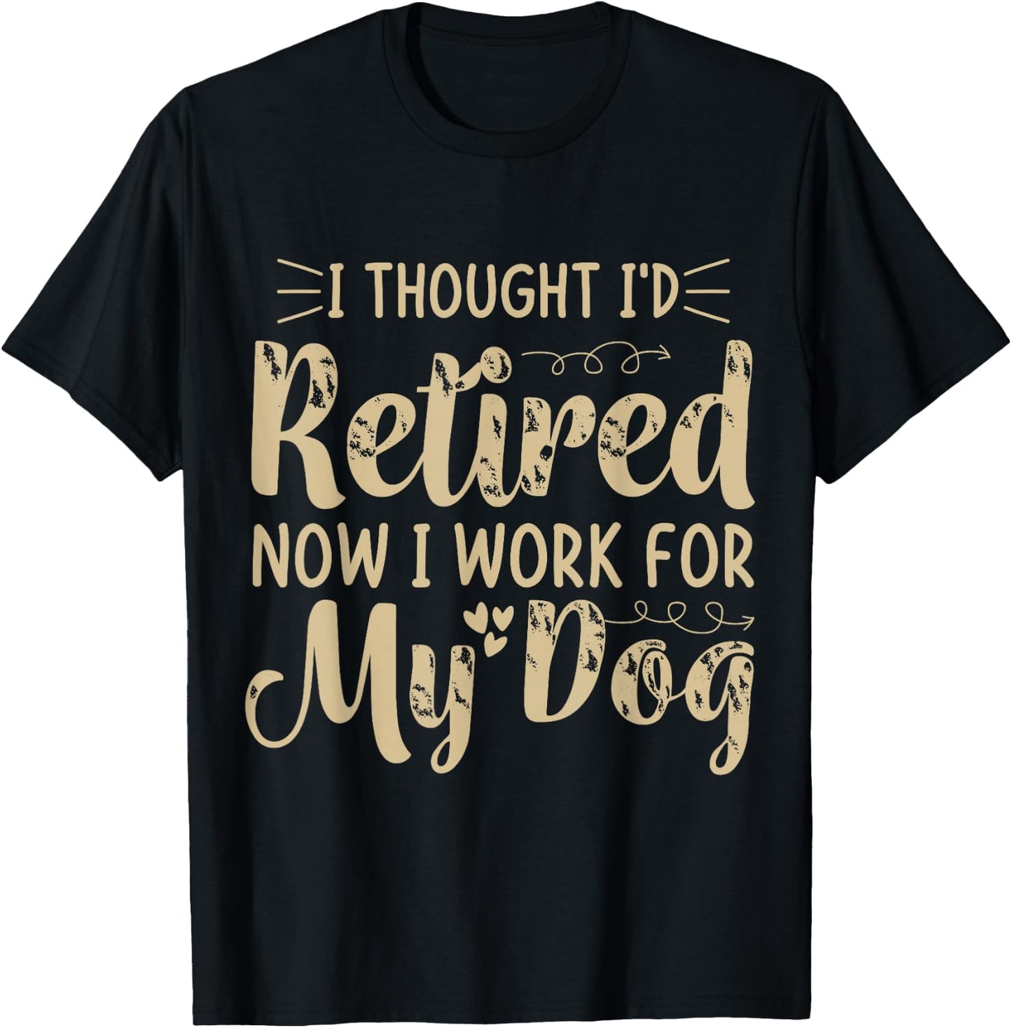 I Thought I Retired But Now I Just Work For My Dog Funny T-Shirt - T-Shirt | Black