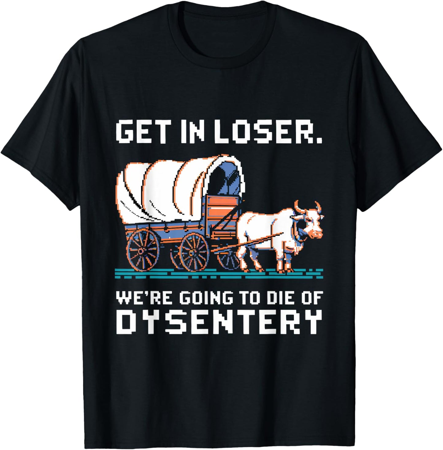 Get in loser were going to die of dysentery T-Shirt - T-Shirt | Black