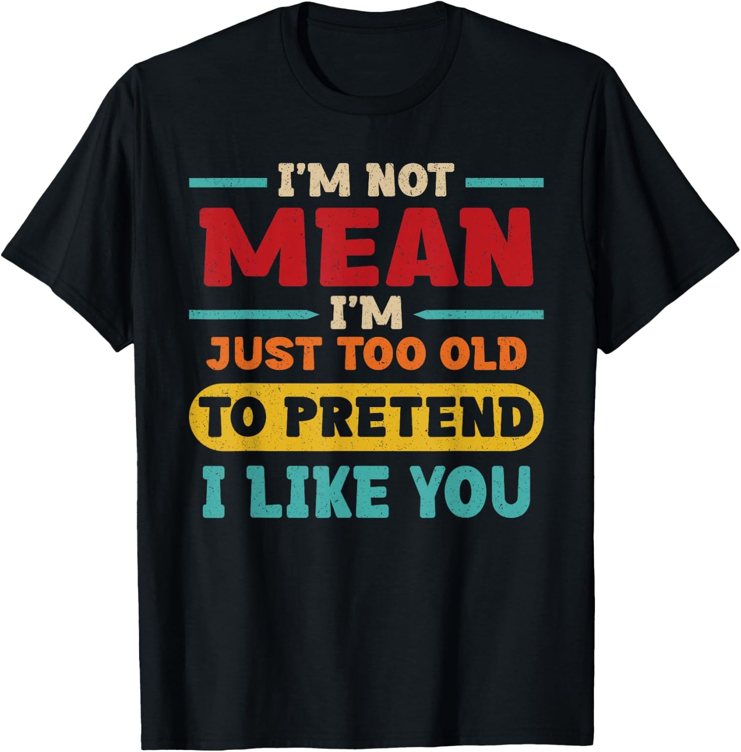 I'm Not Mean I'm Just Too Old to Pretend I Like You Casual T-Shirt - T-Shirt | Black