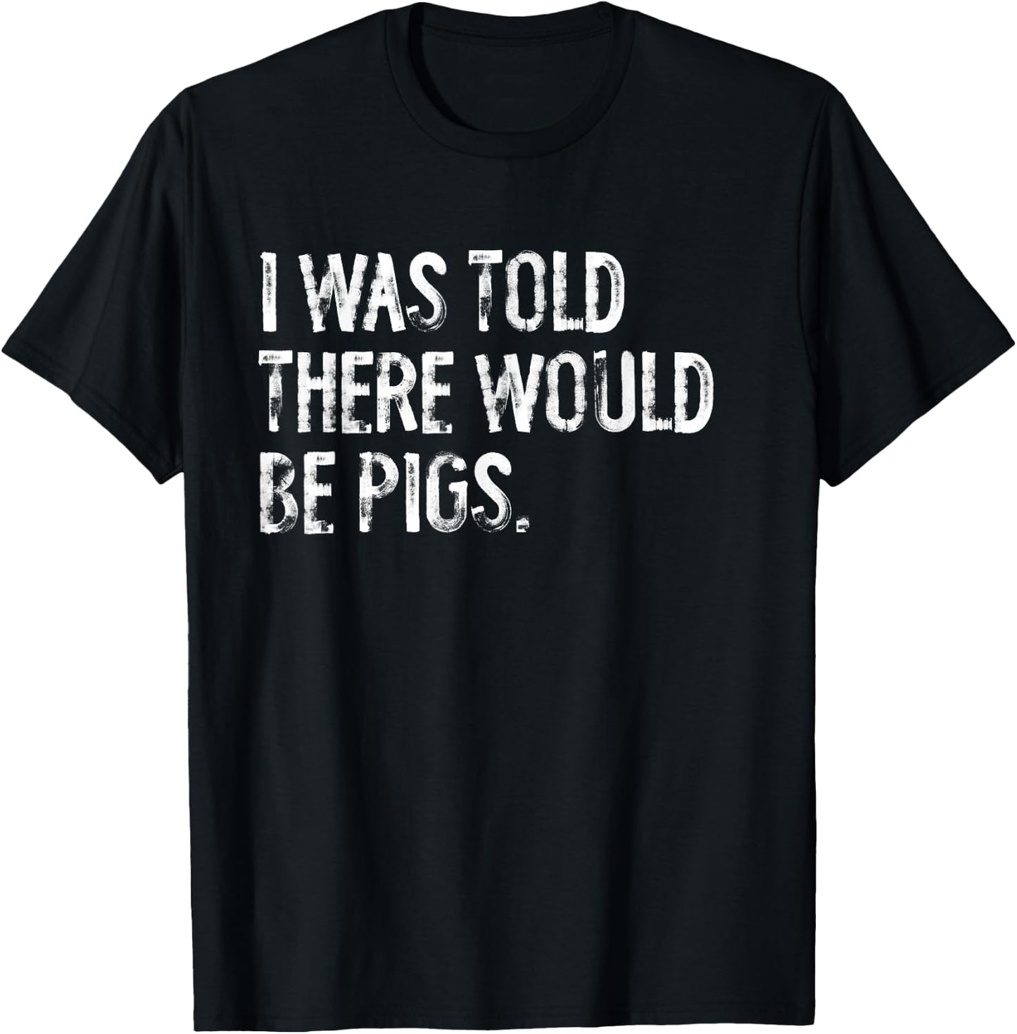 I Was Told There Would Be Pigs Funny T-Shirt - T-Shirt | Black