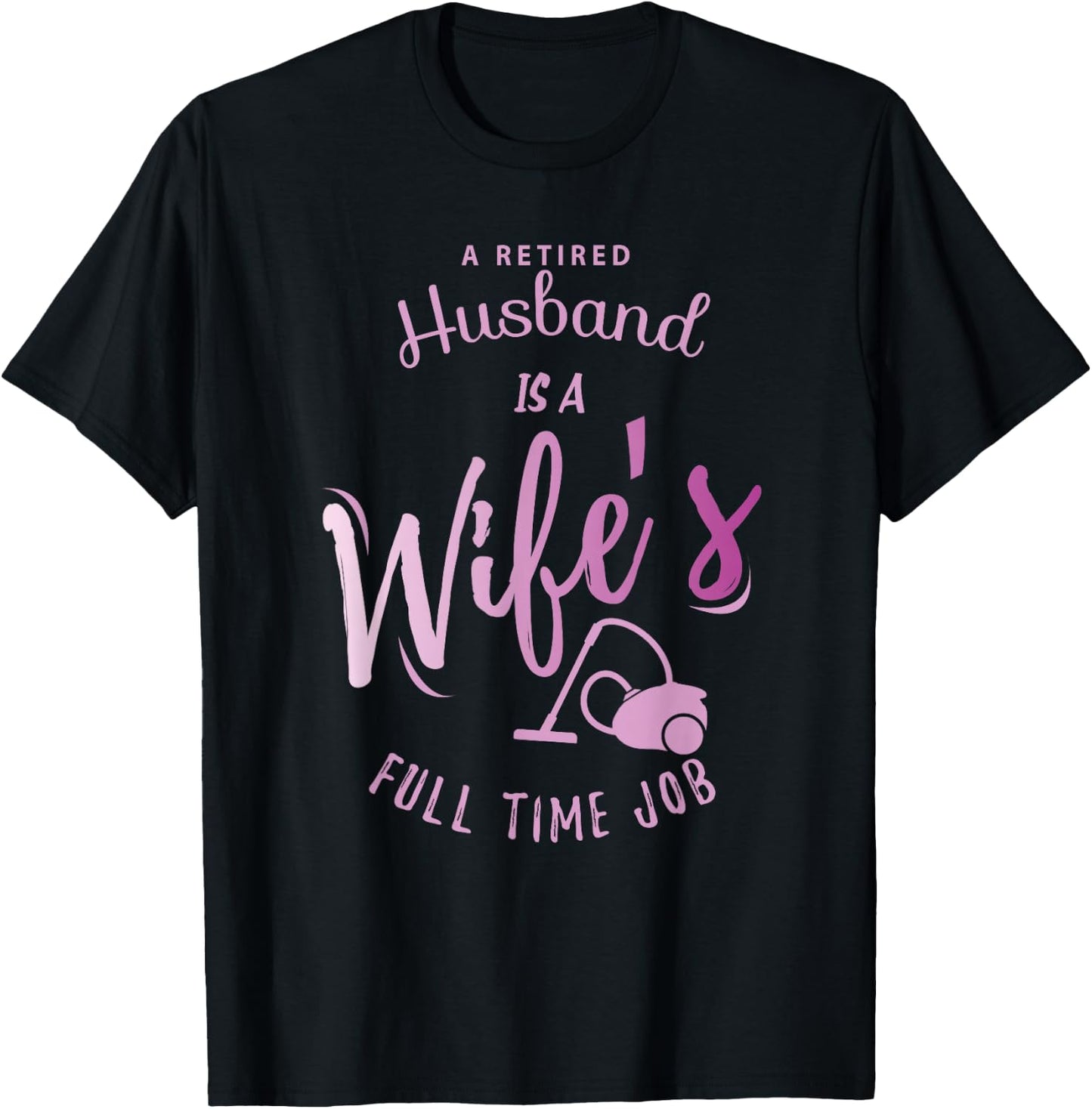 A Retired Husband is a Wife's Full Time Job T-Shirt - T-Shirt | Black