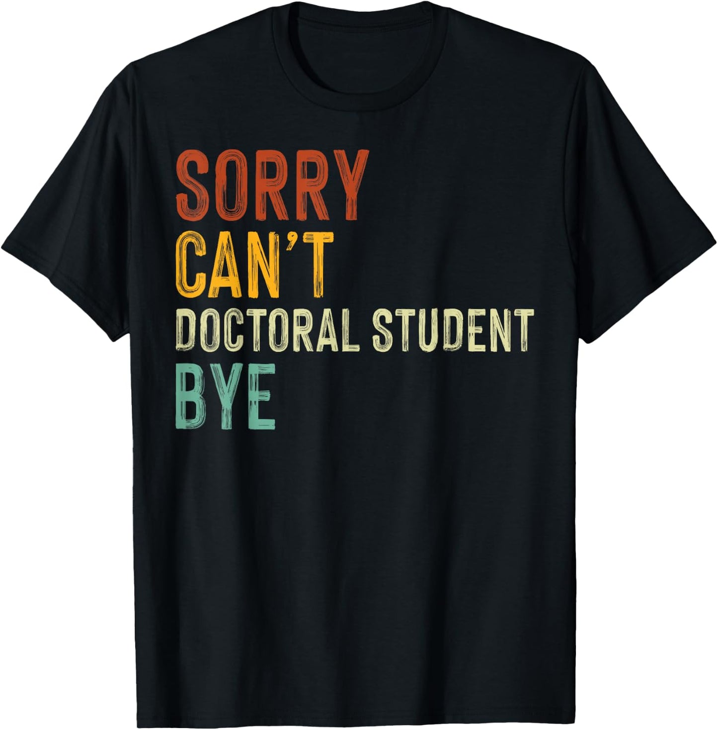 Sorry Can't Doctoral Student Bye Graduation Student T-Shirt - T-Shirt | Black