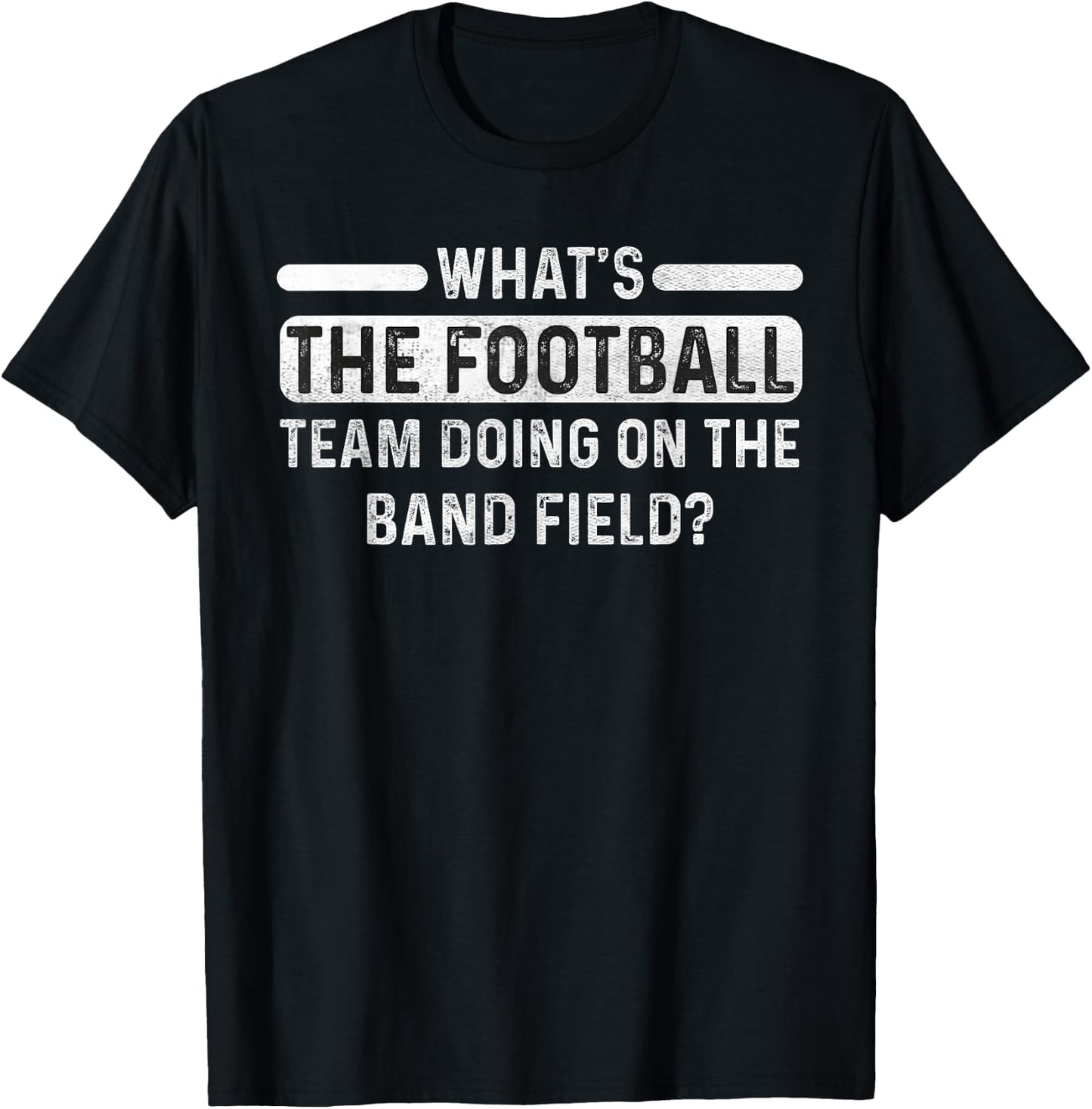 Funny What's The Football Team Doing on the Band Field? T-Shirt - T-Shirt | Black