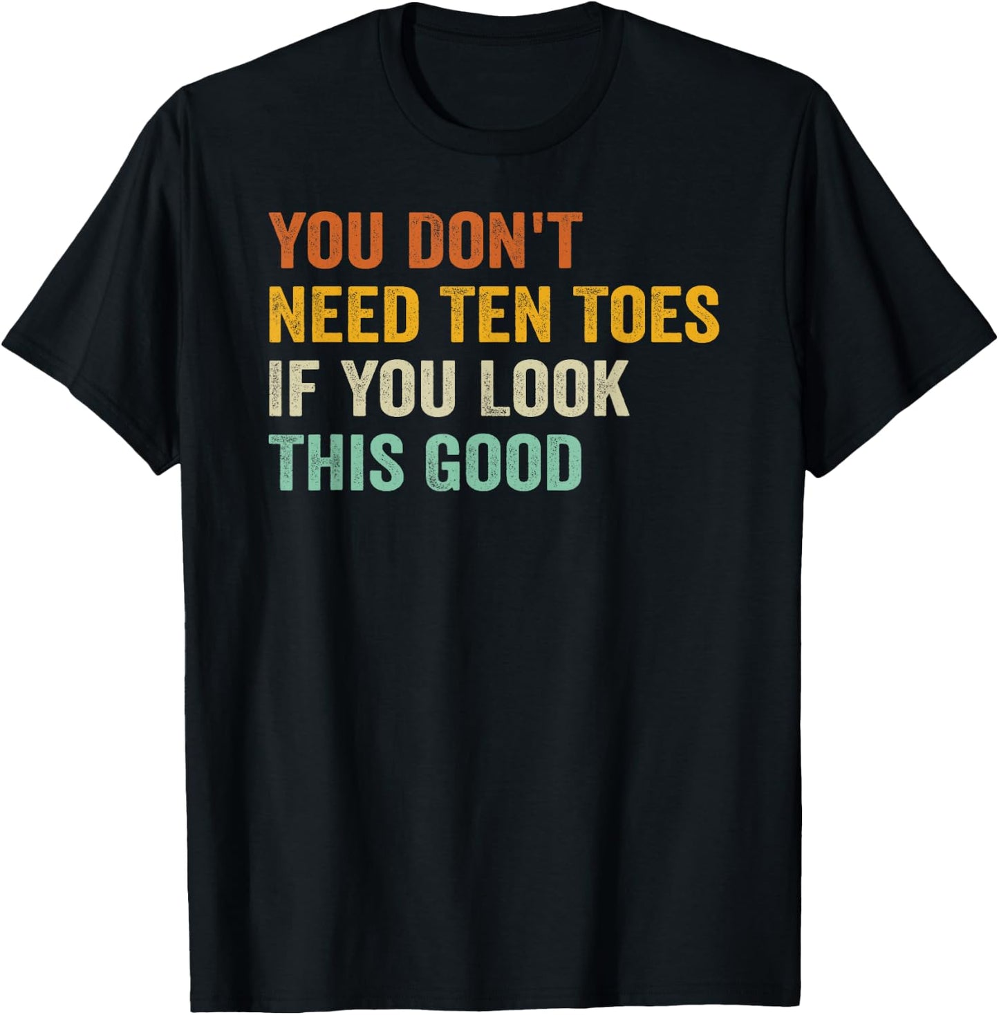 You Don't Need Ten Toes If You Look This Good T-Shirt - T-Shirt | Black