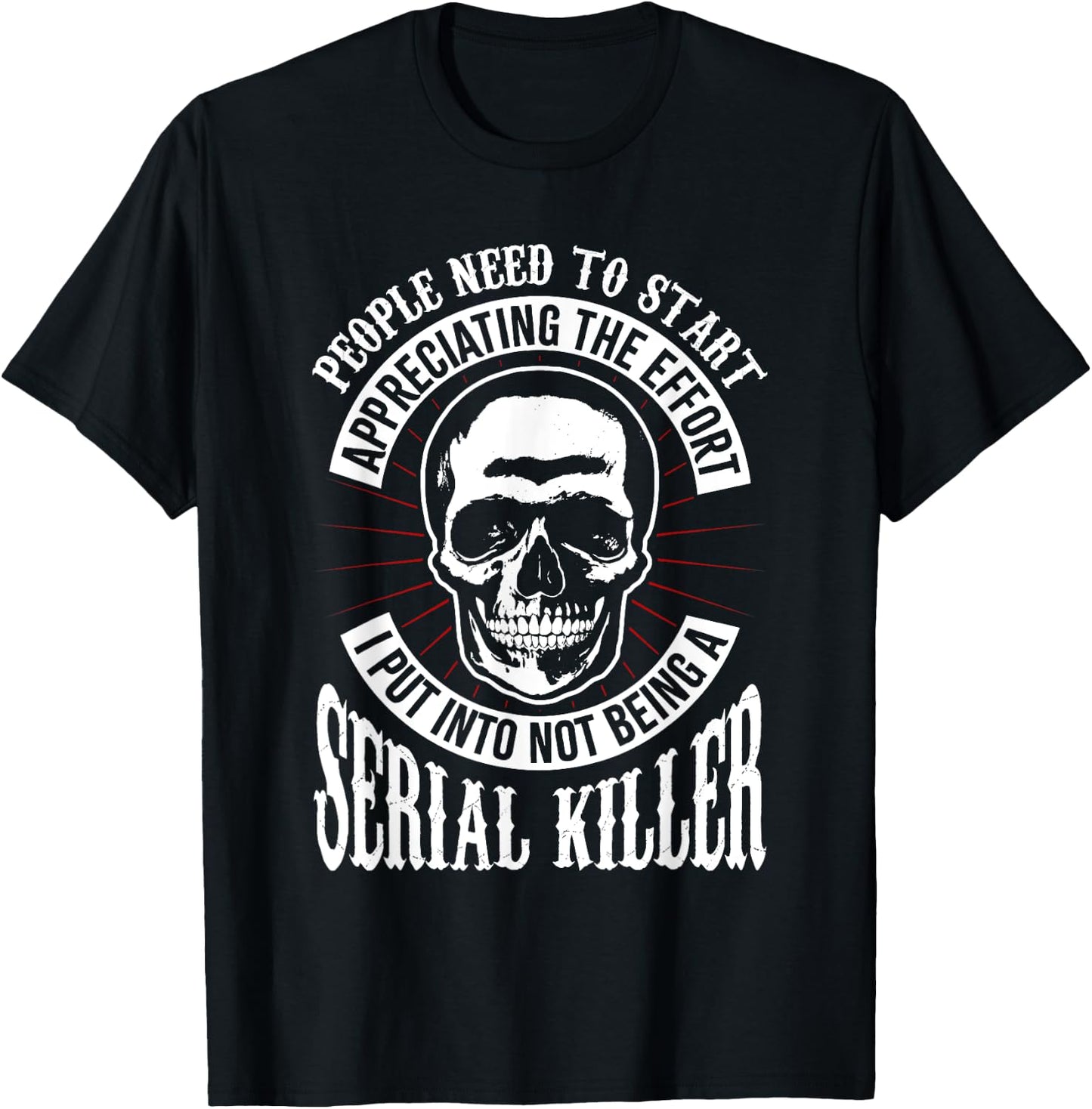 People Need to Start Appreciating Not Being a Serial Killer T-Shirt - T-Shirt | Black