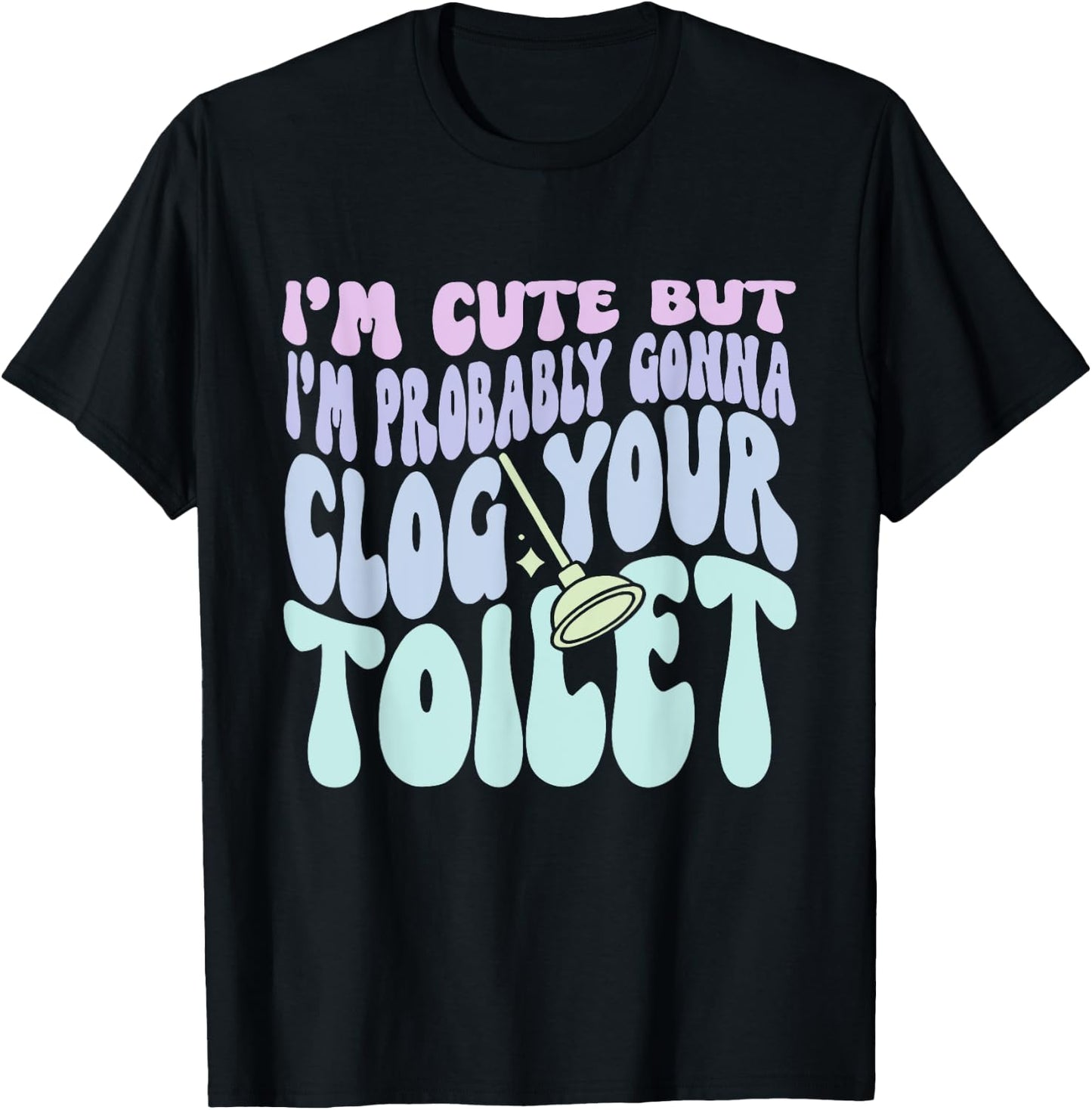 I'm Cute But I'm Probably Gonna Clog Your Toilet Quote T-Shirt - T-Shirt | Black