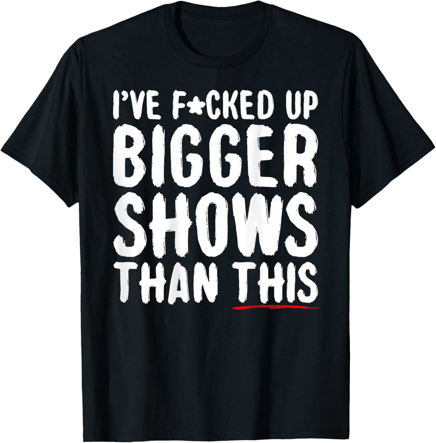 I've Fcked Up Bigger Shows Than This Funny Saying Joke T-Shirt - T-Shirt | Black
