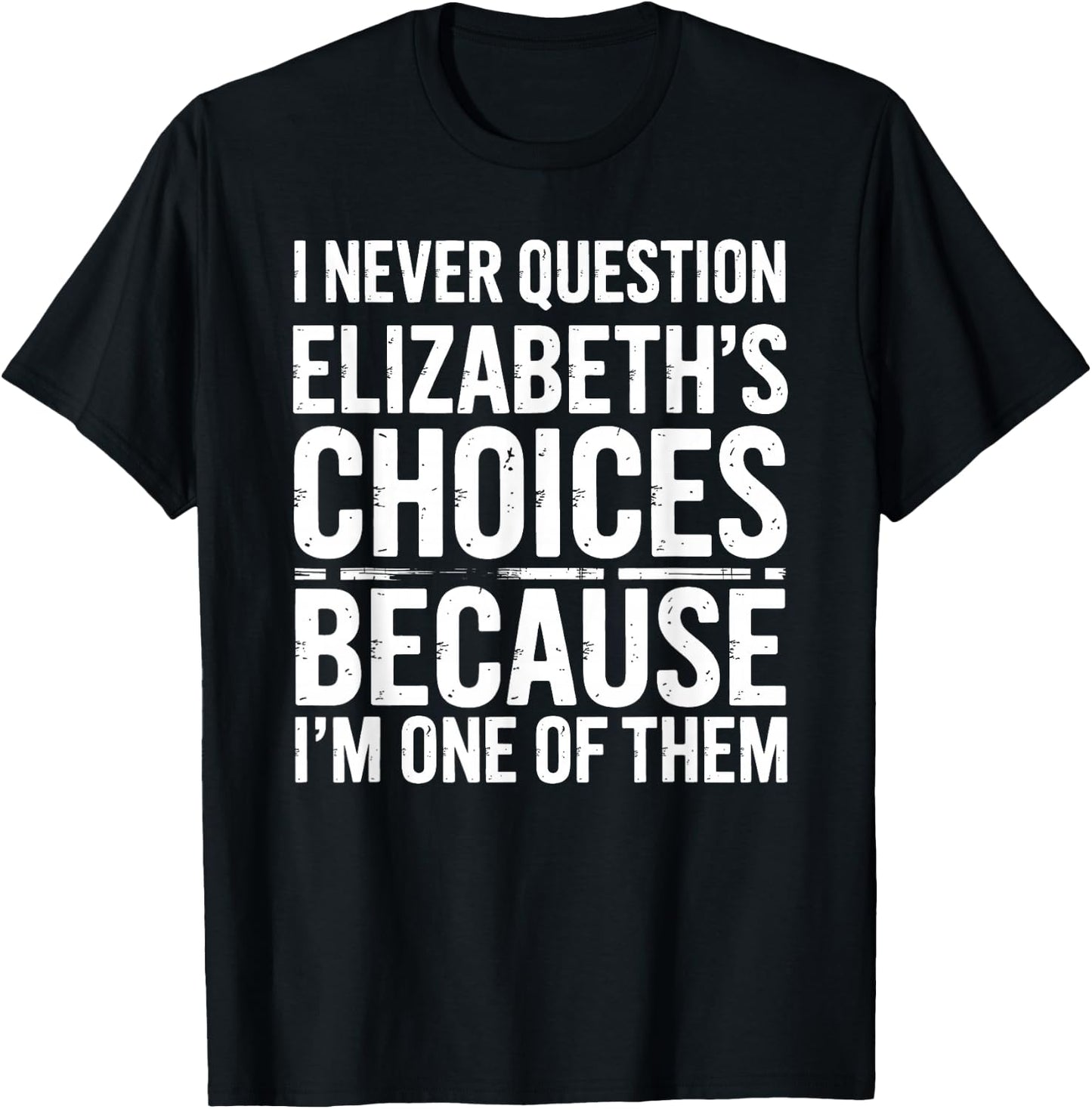 I Never Question Elizabeth's Choices Because I'm One of Them T-Shirt - T-Shirt | Black