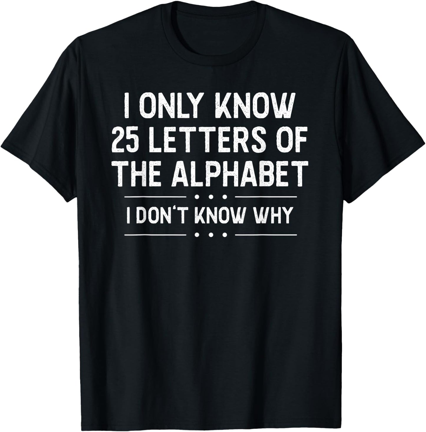 I Only Know 25 Letters Of The Alphabet I Don’t Know Why Pun T-Shirt - T-Shirt | Black