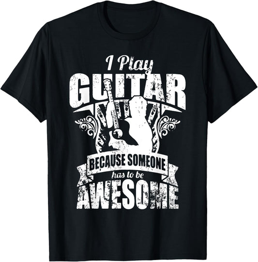 I Play Guitar Because Someone Has To Be Awesome Guitar T-Shirt - T-Shirt | Black