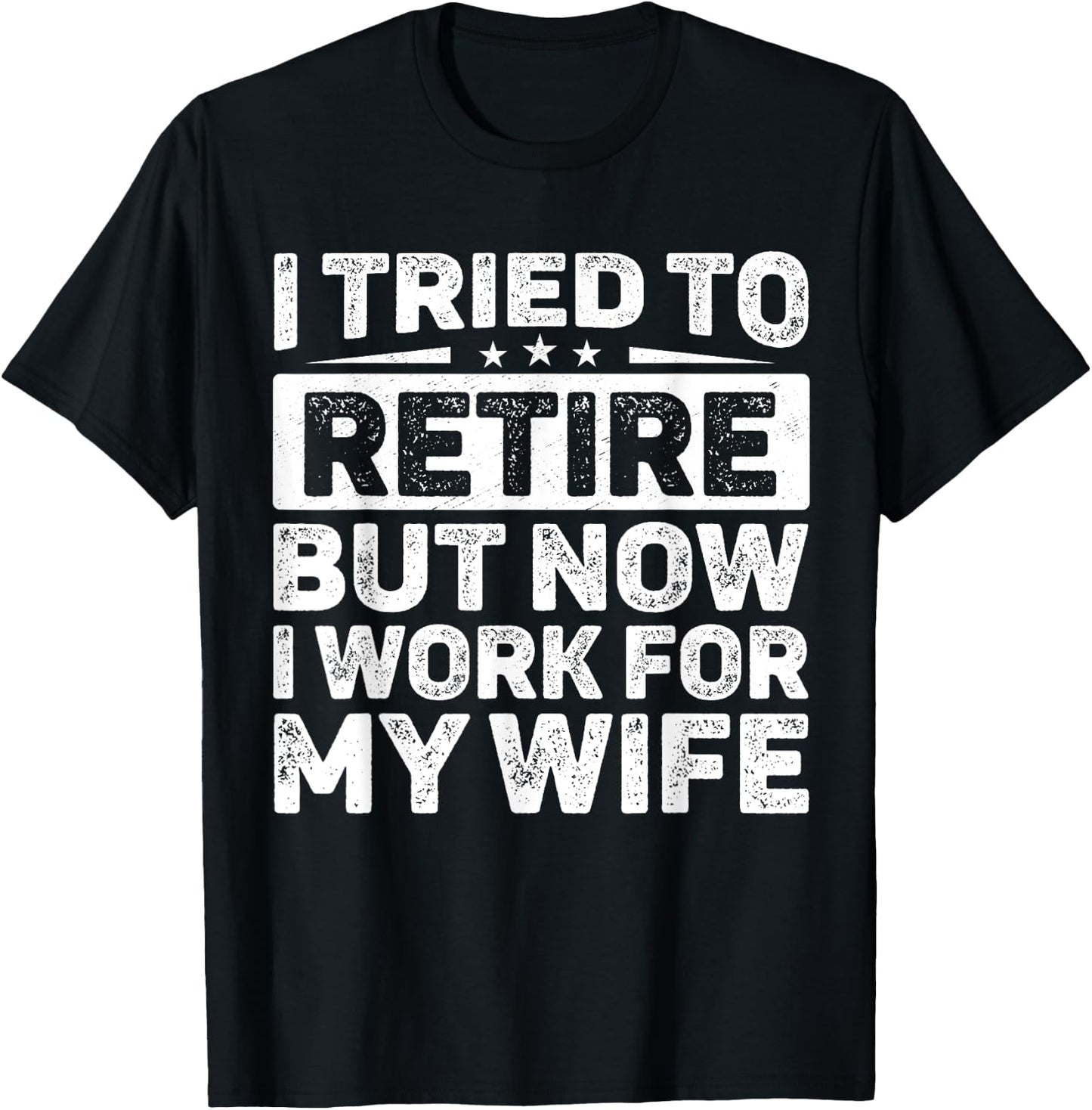 I Tried To Retire But Now I Work For My Wife Retired T-Shirt - T-Shirt | Black