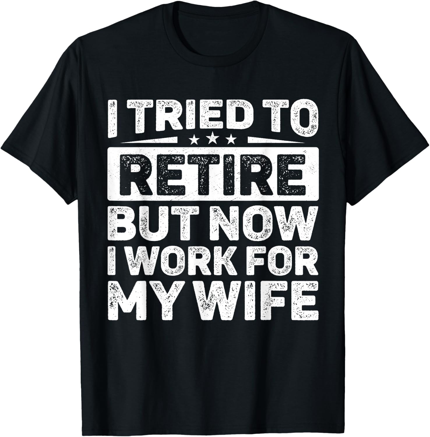 I Tried To Retire But Now I Work For My Wife Retired T-Shirt - T-Shirt | Black
