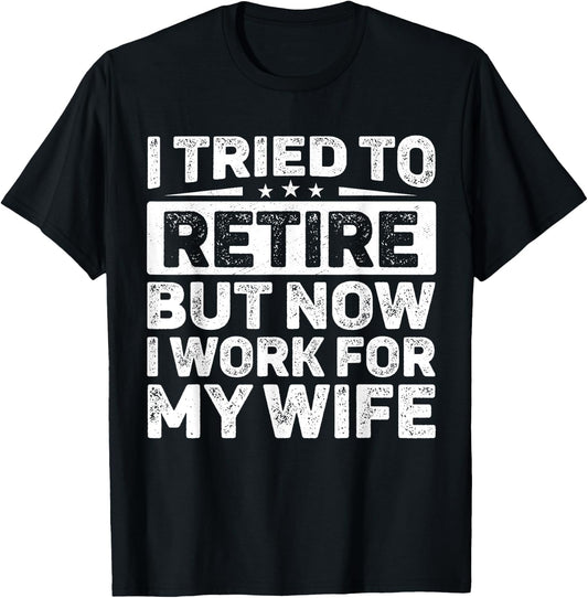 I Tried To Retire But Now I Work For My Wife Retired T-Shirt - T-Shirt | Black