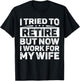 I Tried To Retire But Now I Work For My Wife Retired T-Shirt - T-Shirt | Black