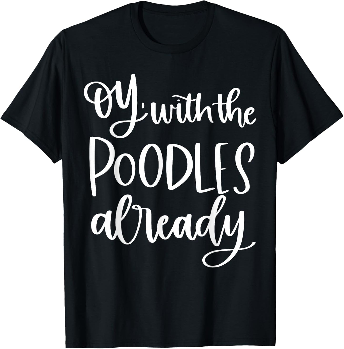 Oy With The Poodles Already T-Shirt - T-Shirt | Black