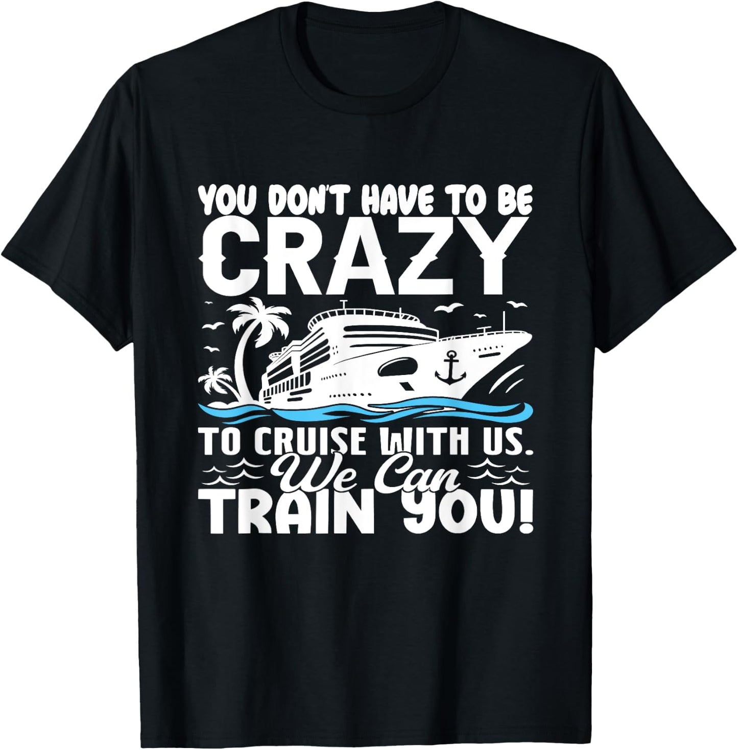 You Don't Have To Be Crazy To Cruise With Us We'll Train You T-Shirt - T-Shirt | Black