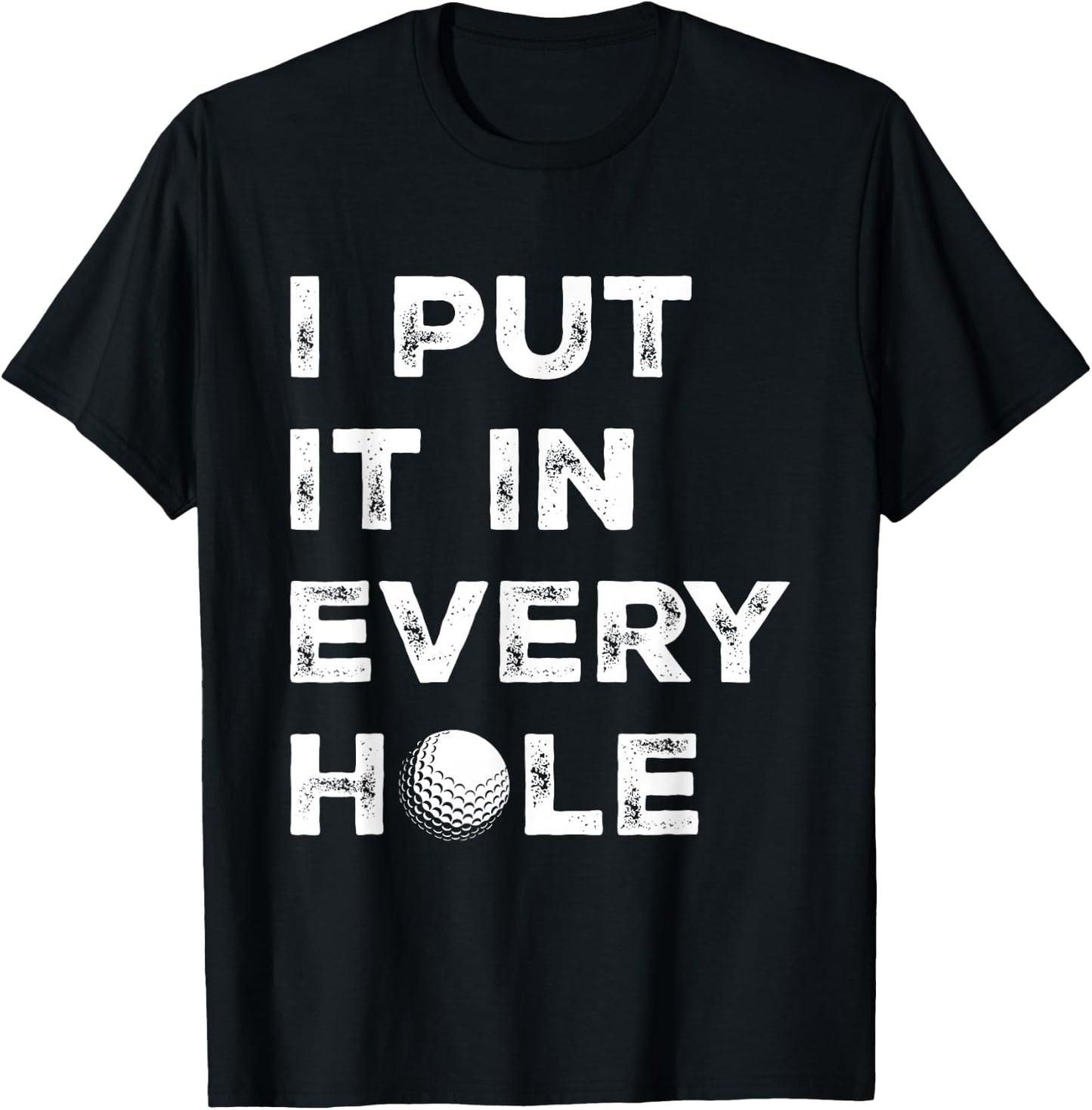 I Put It in Every Hole Golfer Men Golf Ball Women Golfing T-Shirt - T-Shirt | Black