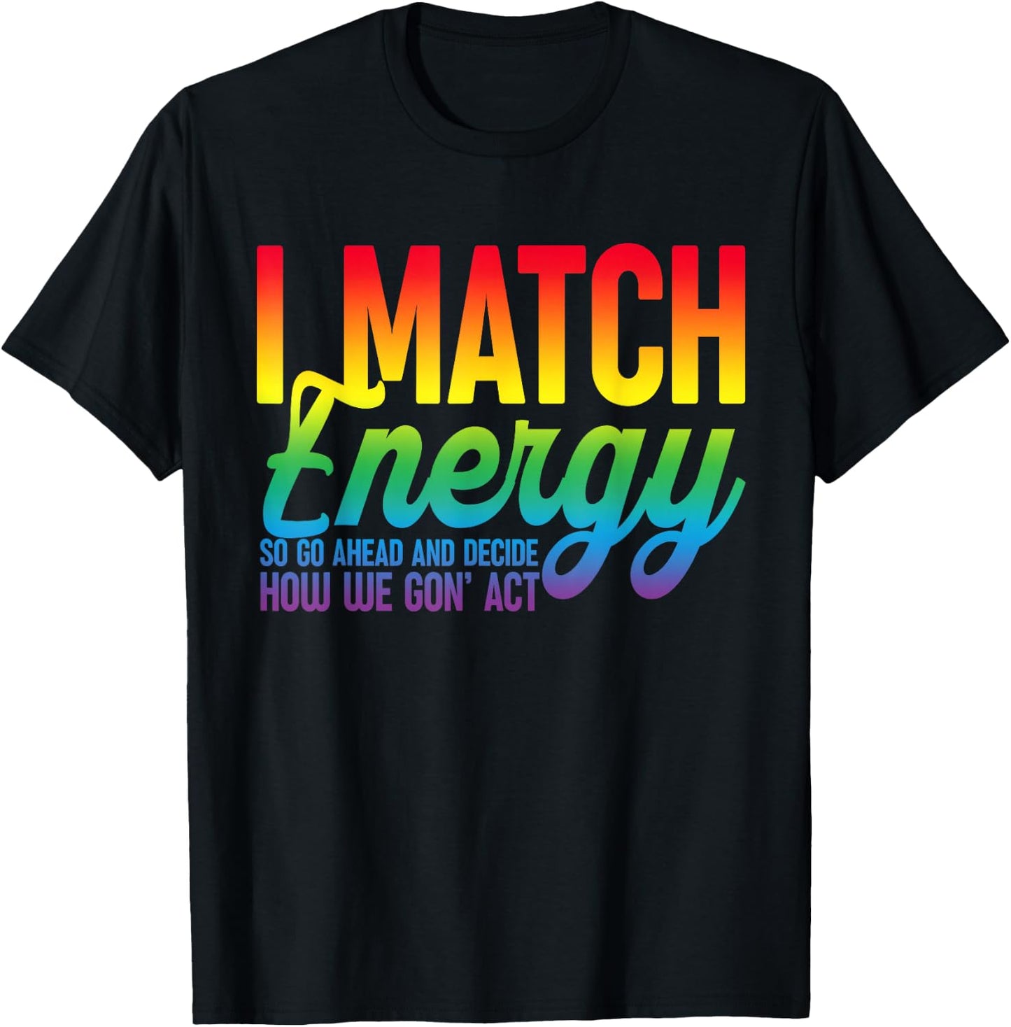 I Match Energy So How We Gone Act Today I Match Energy Funny T-Shirt - T-Shirt | Black