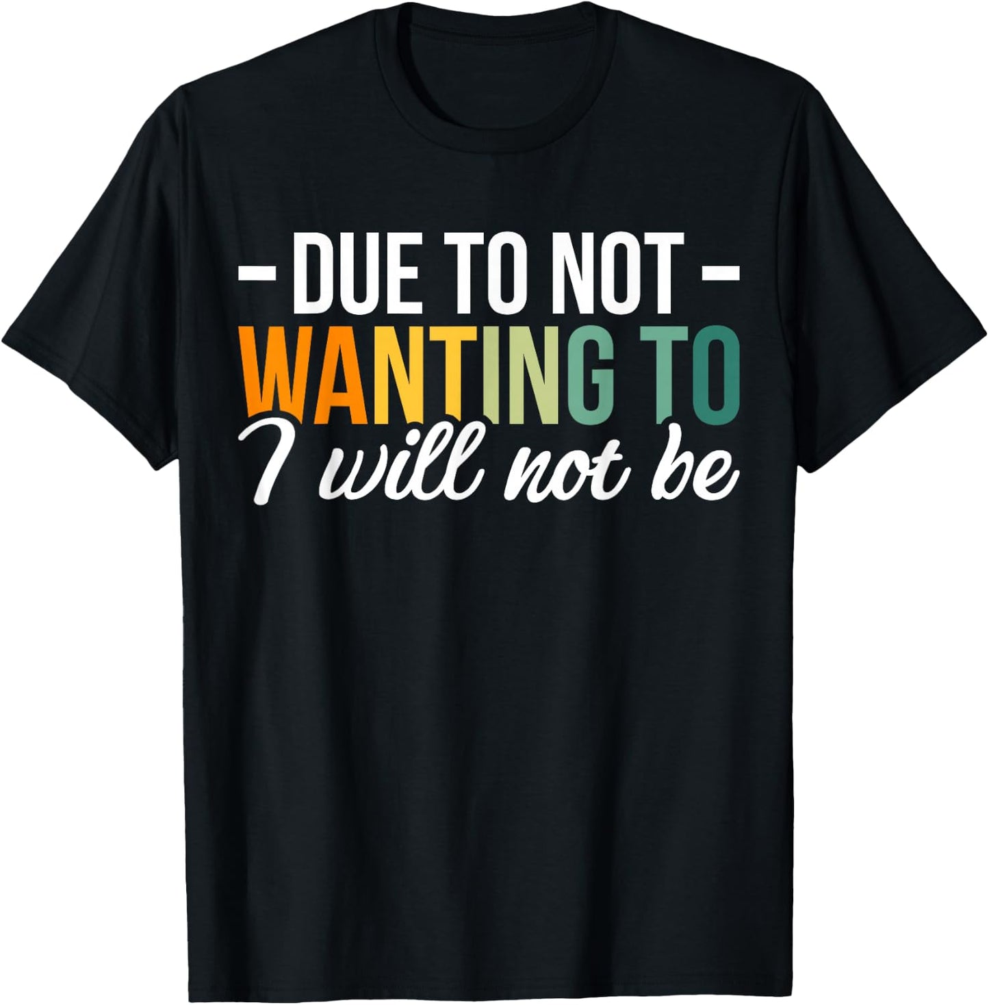 Due To Not Wanting To I Will Not Be T-Shirt - T-Shirt | Black