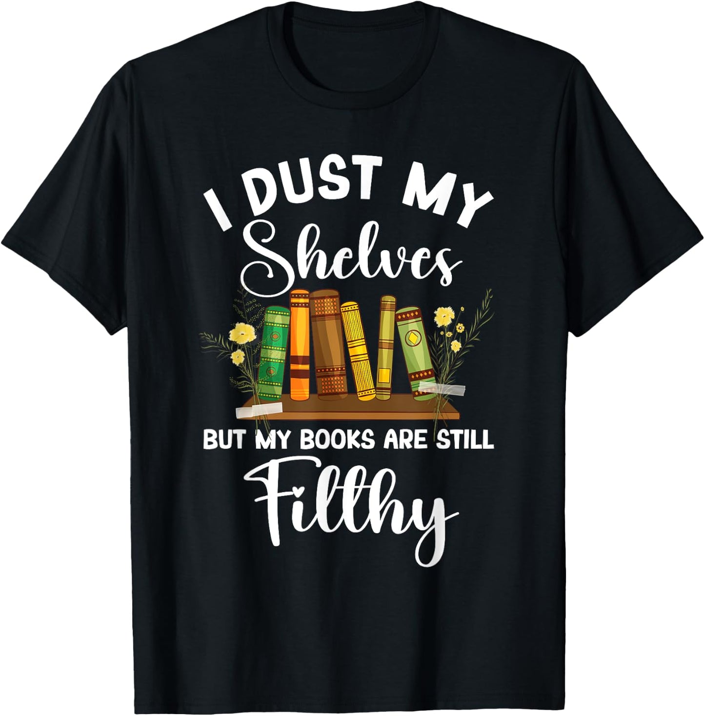 I Dust My Shelves But My Books Are Still Filthy Smut Book T-Shirt - T-Shirt | Black