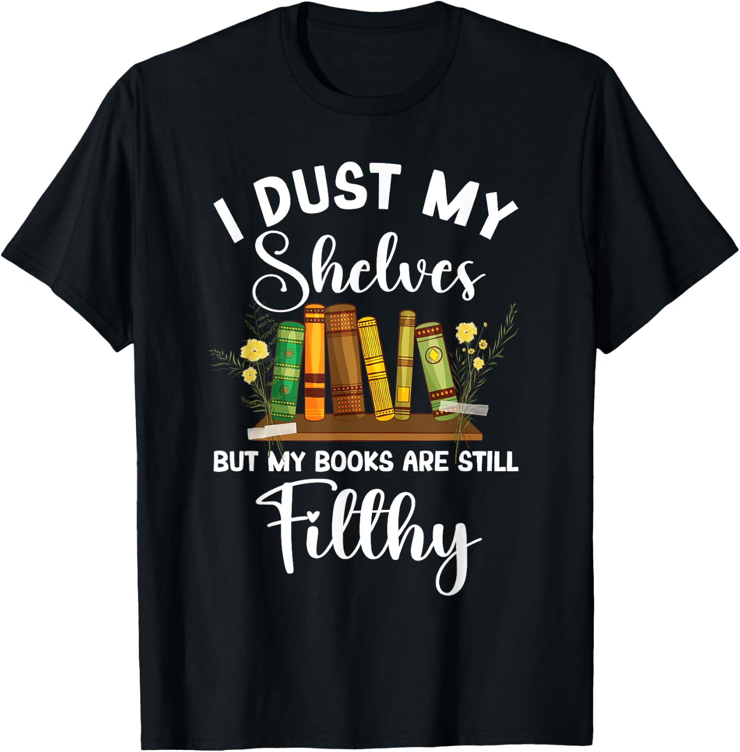 I Dust My Shelves But My Books Are Still Filthy Smut Book T-Shirt - T-Shirt | Black