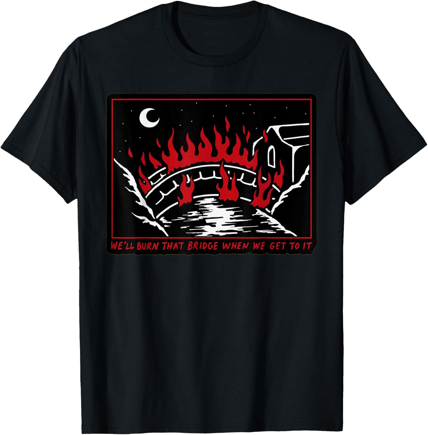 We'll Burn That Bridge When We Get To It T-Shirt - T-Shirt | Black