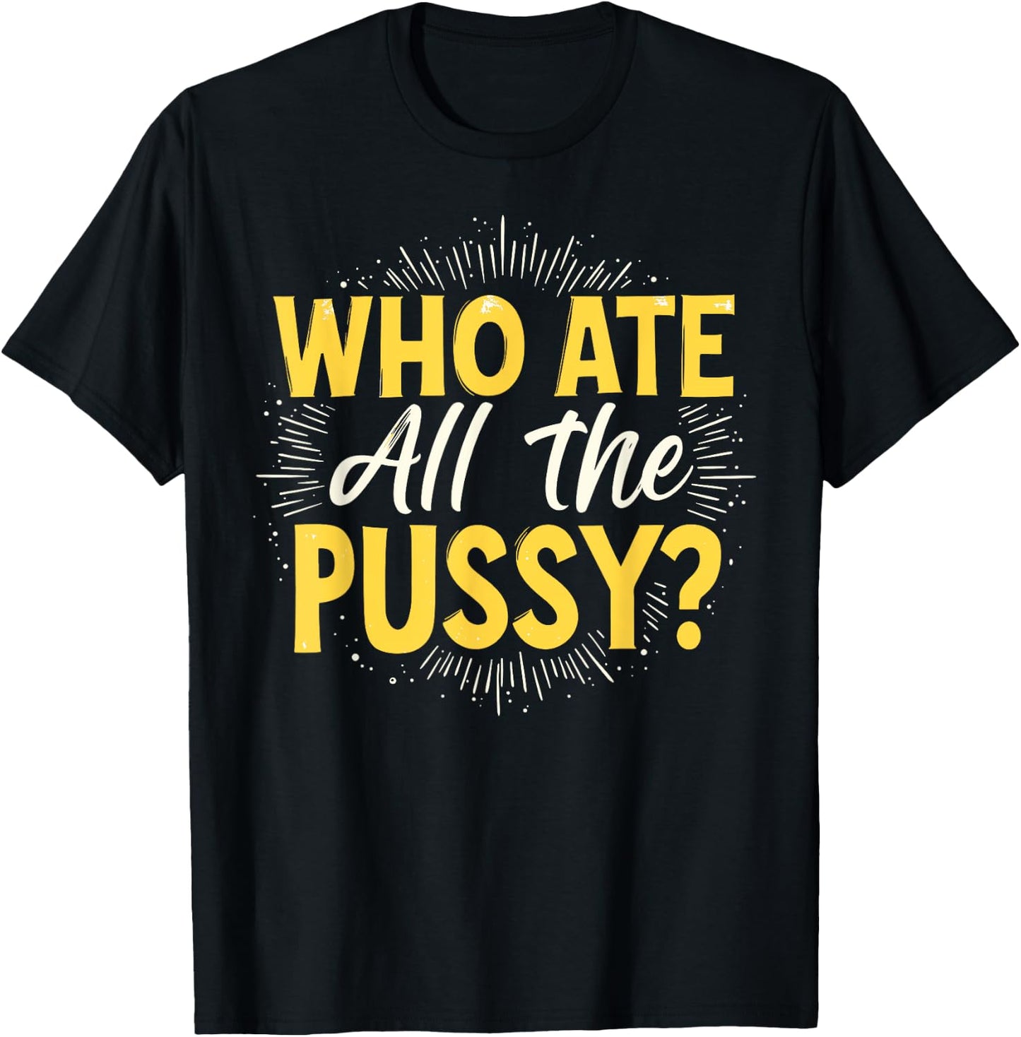 Who Ate All The Pussy Shirt Men Women Adult Humor T-Shirt - T-Shirt | Black