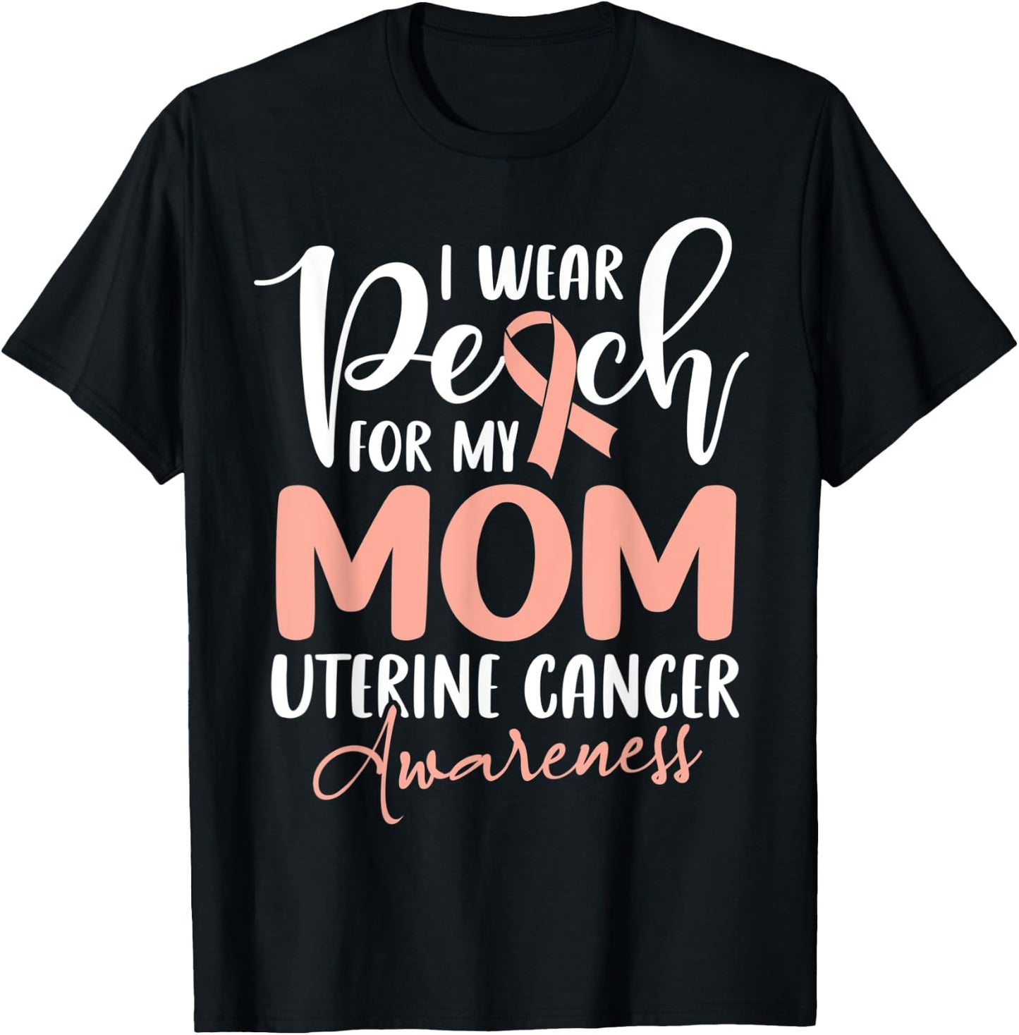 I Wear Peach For My Mom Uterine Cancer Awareness T-Shirt - T-Shirt | Black