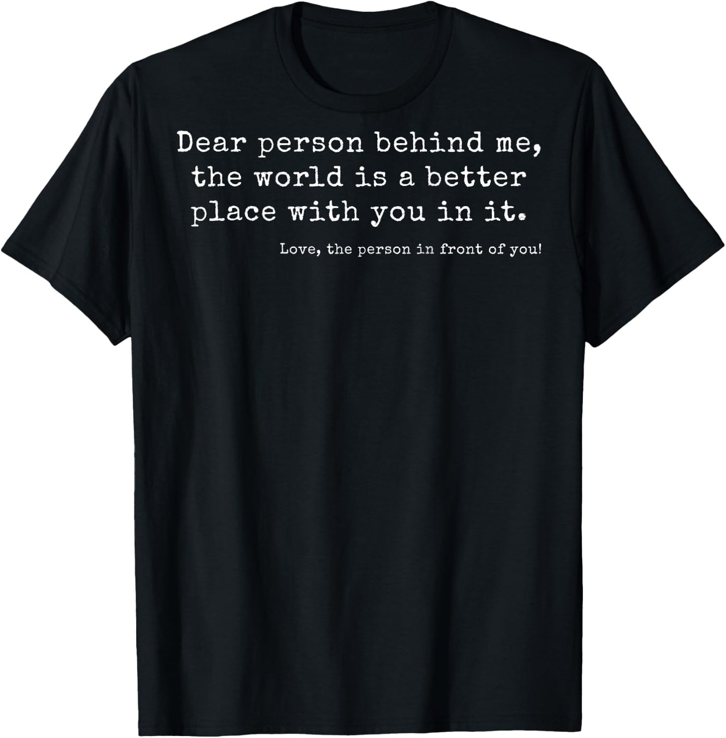 Dear Person Behind Me, The World Is a Better Place With You T-Shirt - T-Shirt | Black