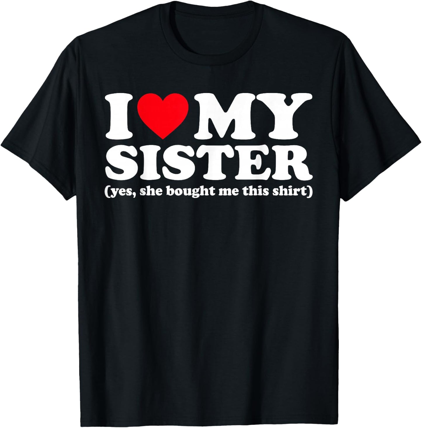 I Love My Sister Yes She Bought Me This Shirt T-Shirt - T-Shirt | Black