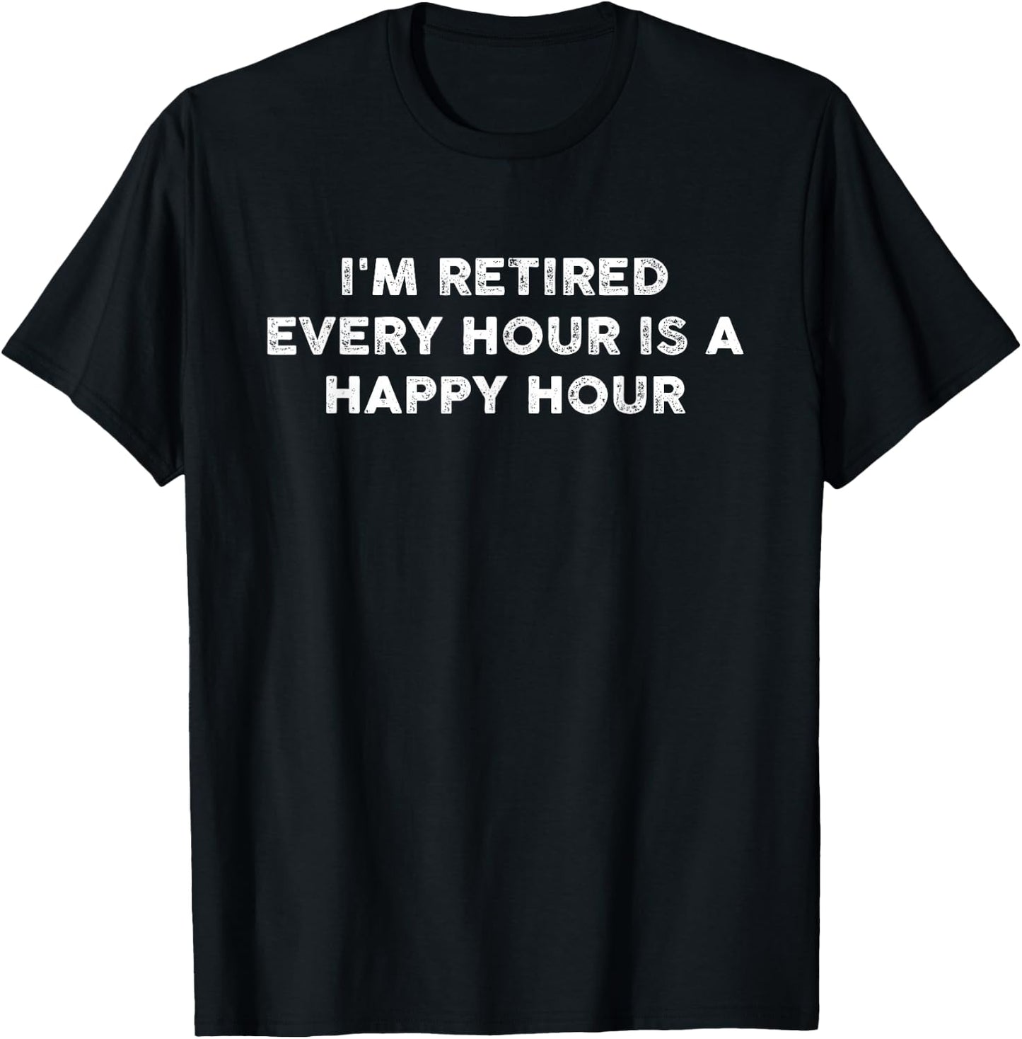 I'm Retired Every Hour Happy Hour Funny Retirement Retirees T-Shirt - T-Shirt | Black