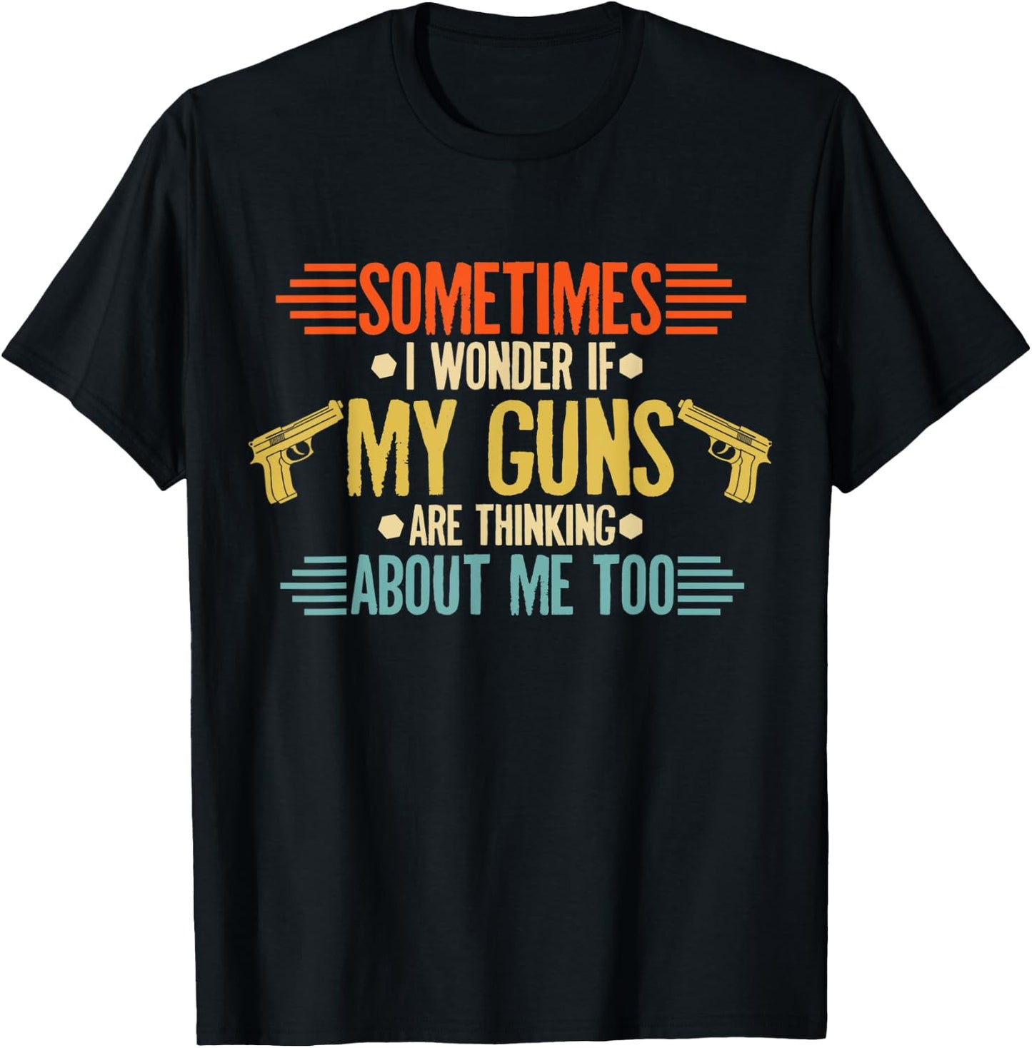 Sometimes I Wonder If My Guns Are Thinking About Me Too T-Shirt - T-Shirt | Black