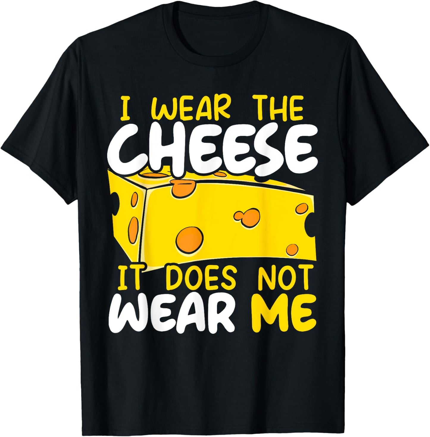 I Wear The Cheese It Does Not Wear Me Cheesy Food Foodie T-Shirt - T-Shirt | Black