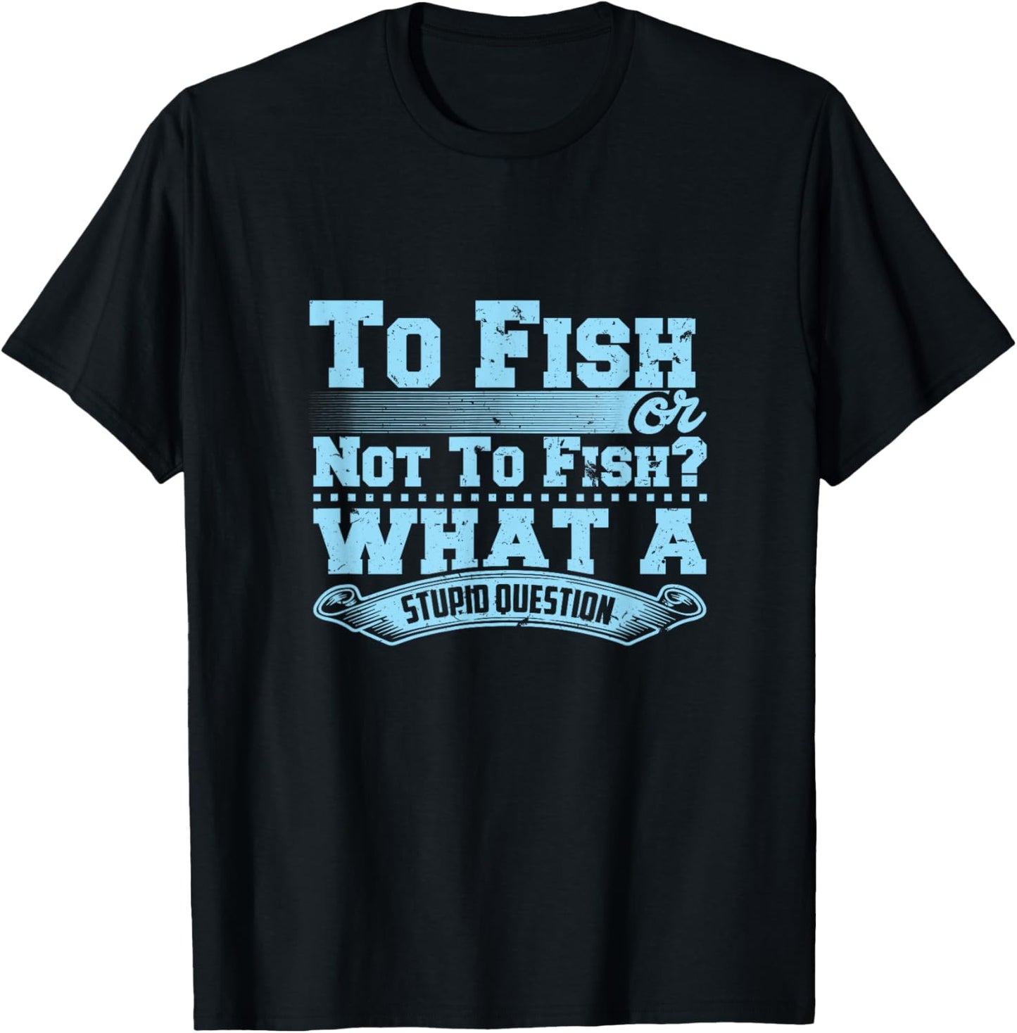 To Fish Or Not To Fish? What A Stupid Question T-Shirt - T-Shirt | Black