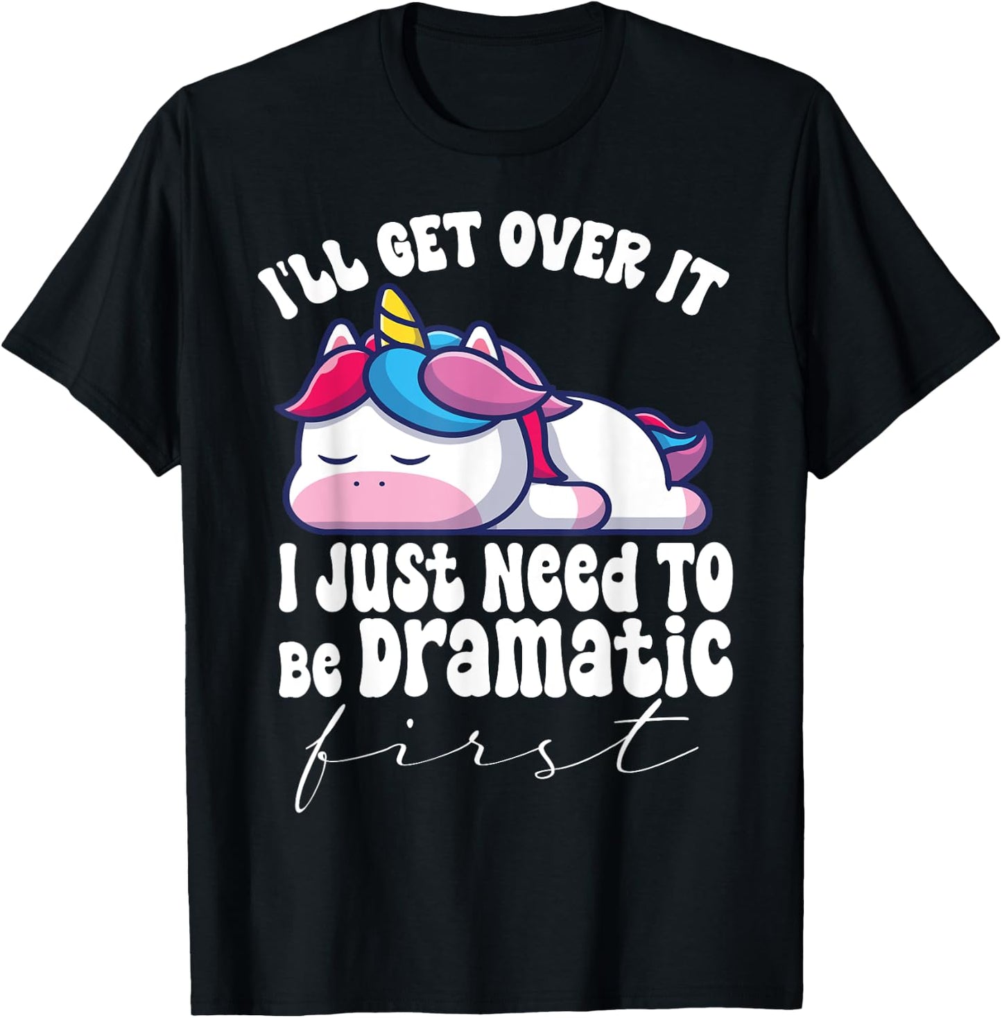 I'll Get Over It I Just Need To Be Dramatic First unicorn T-Shirt - T-Shirt | Black