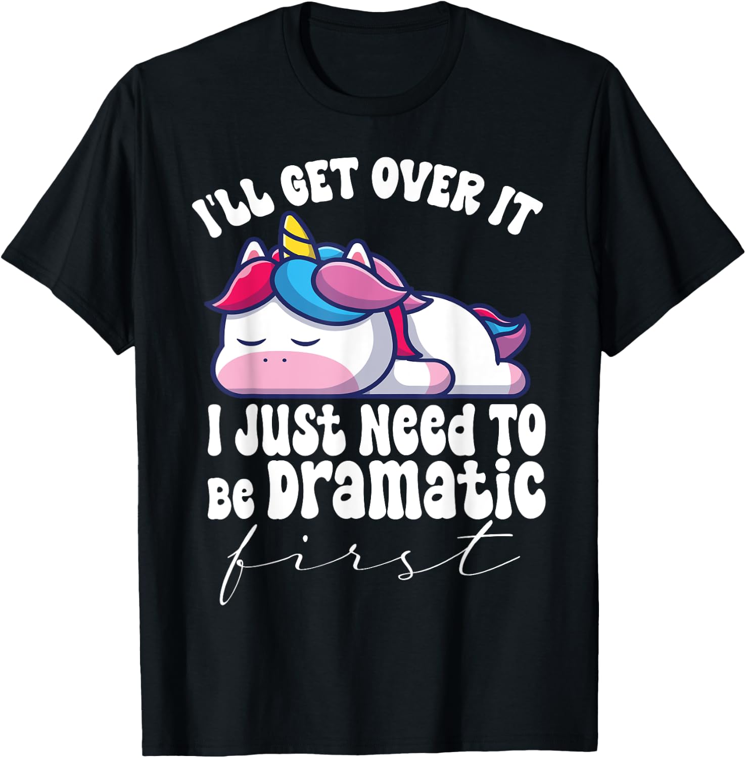 I'll Get Over It I Just Need To Be Dramatic First unicorn T-Shirt - T-Shirt | Black