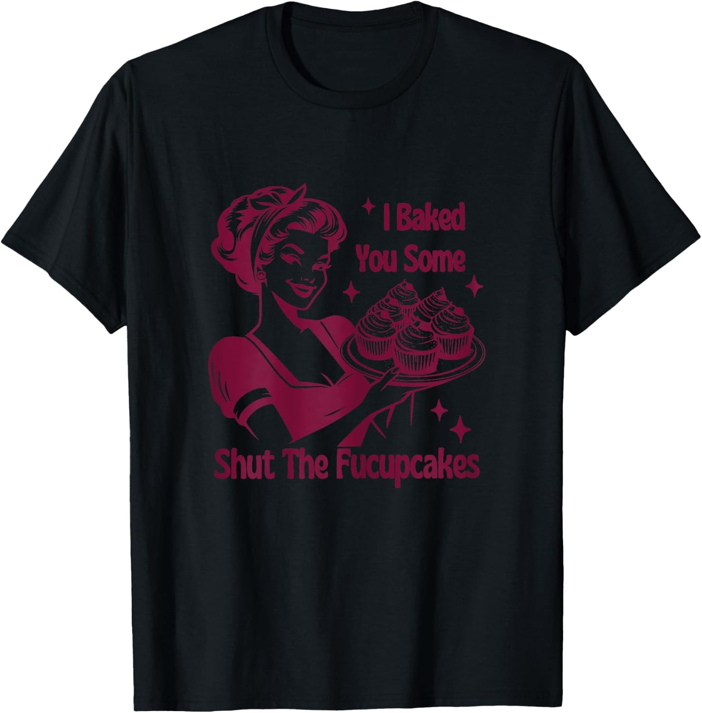 I Baked You Some Shutt The Fucupcakes Bakers Baking Mom Life T-Shirt - T-Shirt | Black