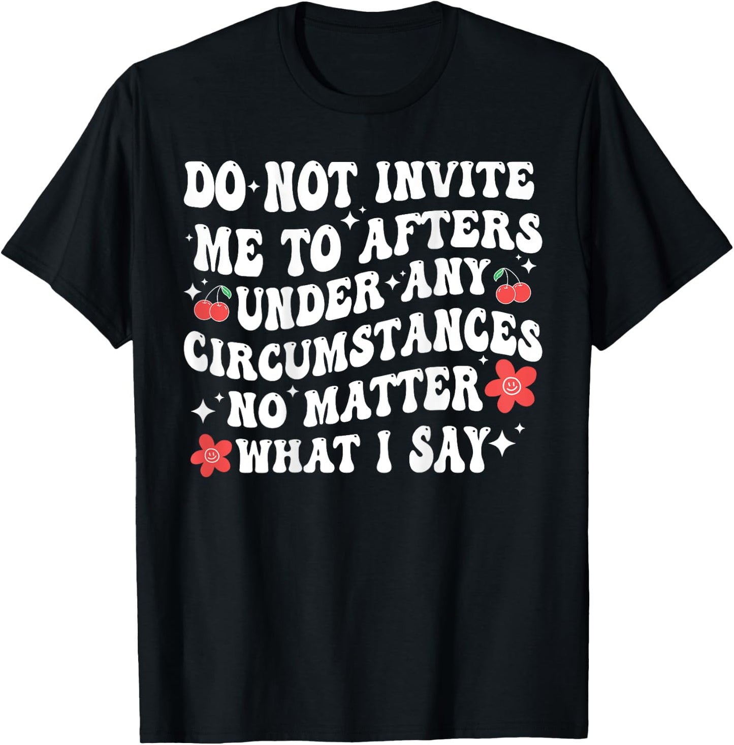 Do Not Invite Me To Afters Under Any Circumstances No Matter T-Shirt - T-Shirt | Black