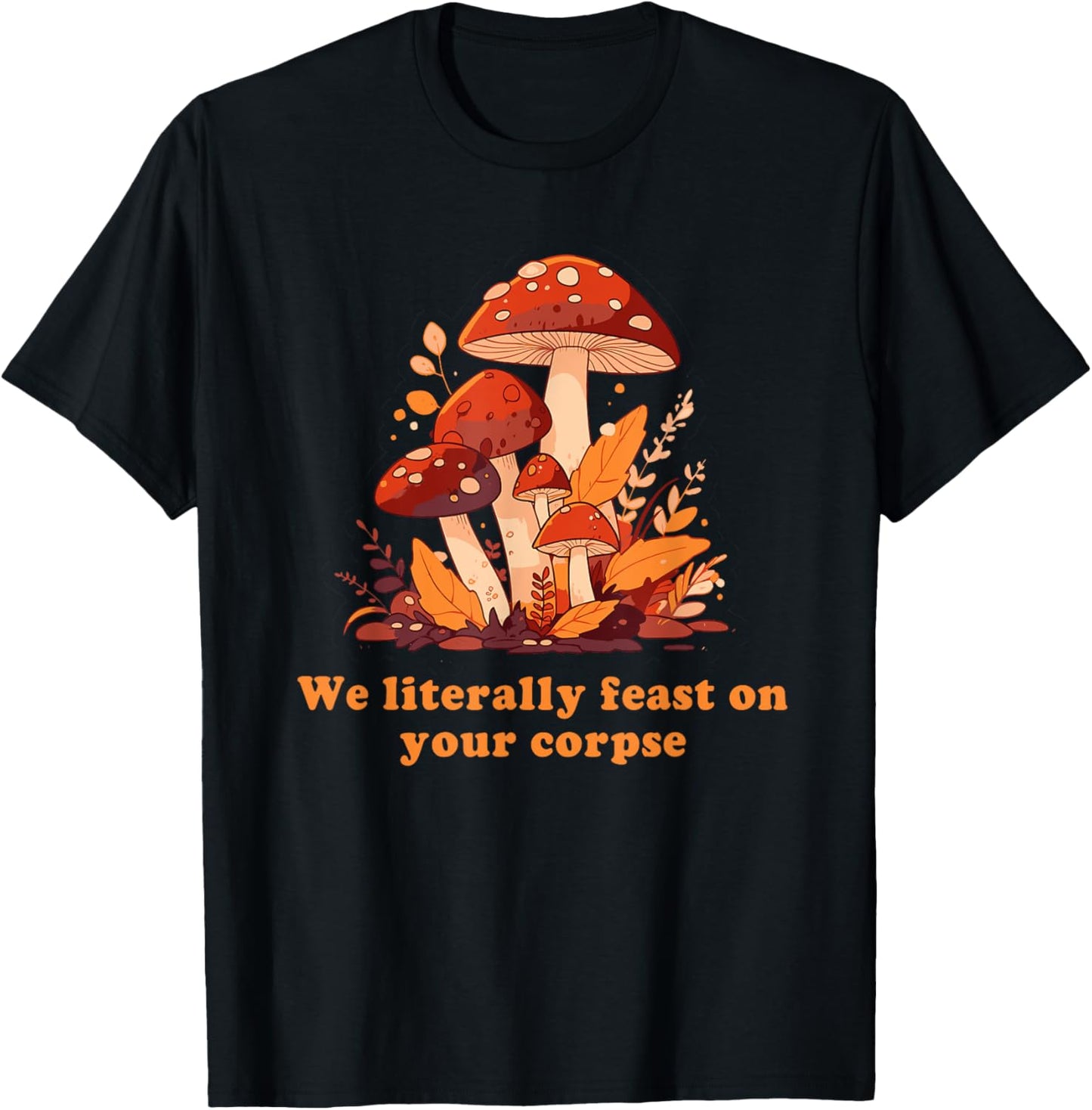 We Literally Feast On Your Corpse Mushroom Design T-Shirt - T-Shirt | Black