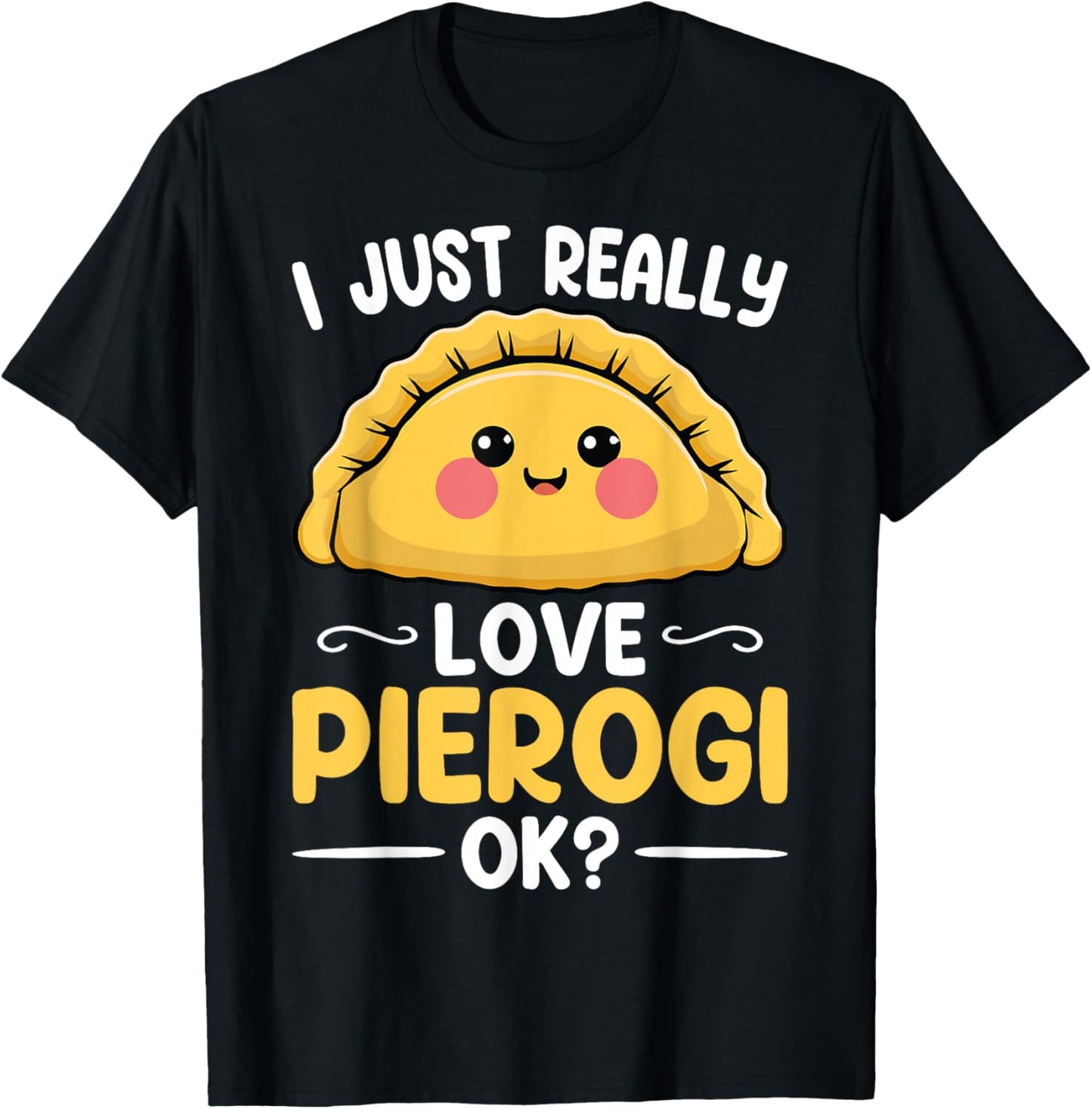 I Just Really Love Pierogi Ok - Polska Polish Pierogis Lover T-Shirt - T-Shirt | Black