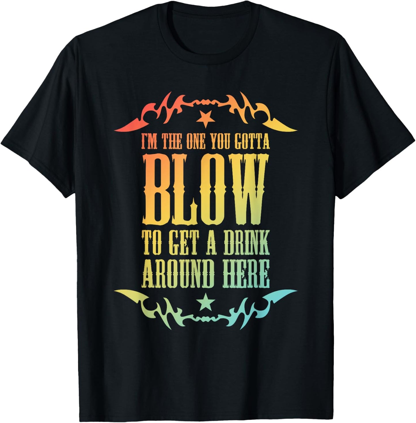 I'm The One You Gotta Blow To Get A Drink Around Here T-Shirt - T-Shirt | Black