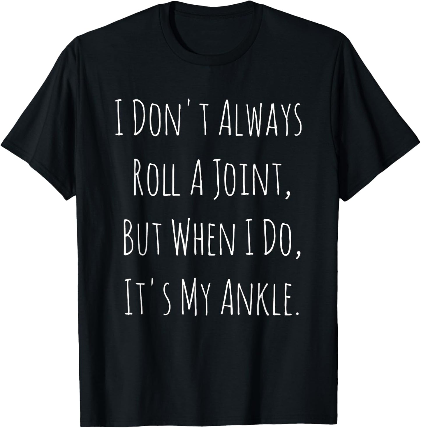 I Don't Always Roll A Joint, But When I Do, It's My Ankle T-Shirt - T-Shirt | Black