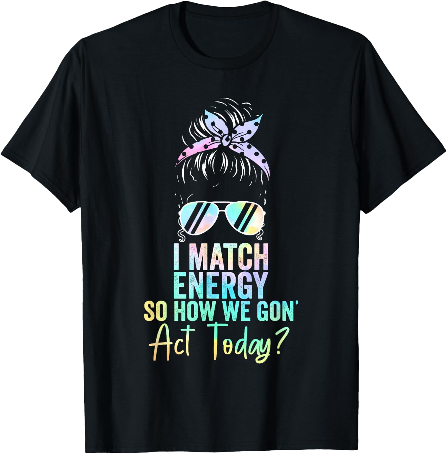 I Match Energy So How We Gon' Act Today Messy Bun Tie Dye T-Shirt - T-Shirt | Black