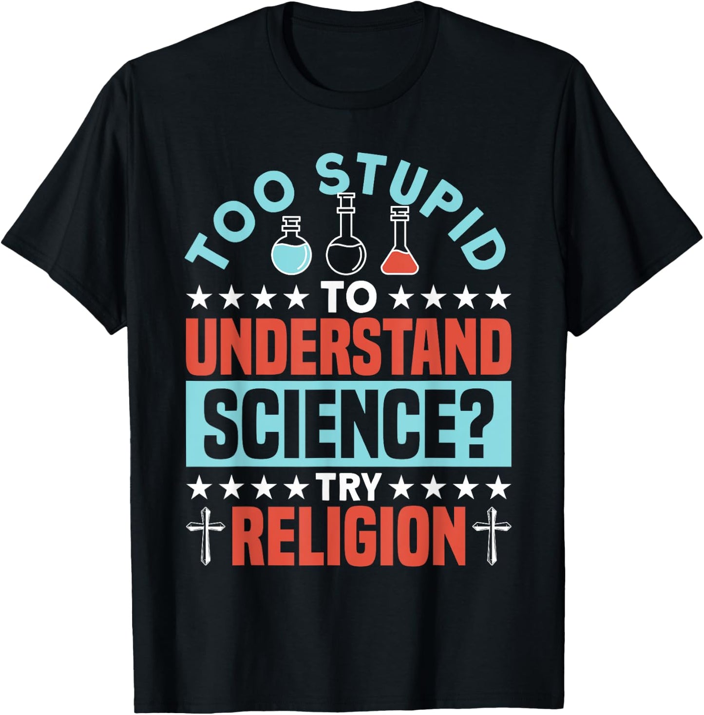 Too Stupid To Understand Science Try Religion - Funny Humor T-Shirt - T-Shirt | Black