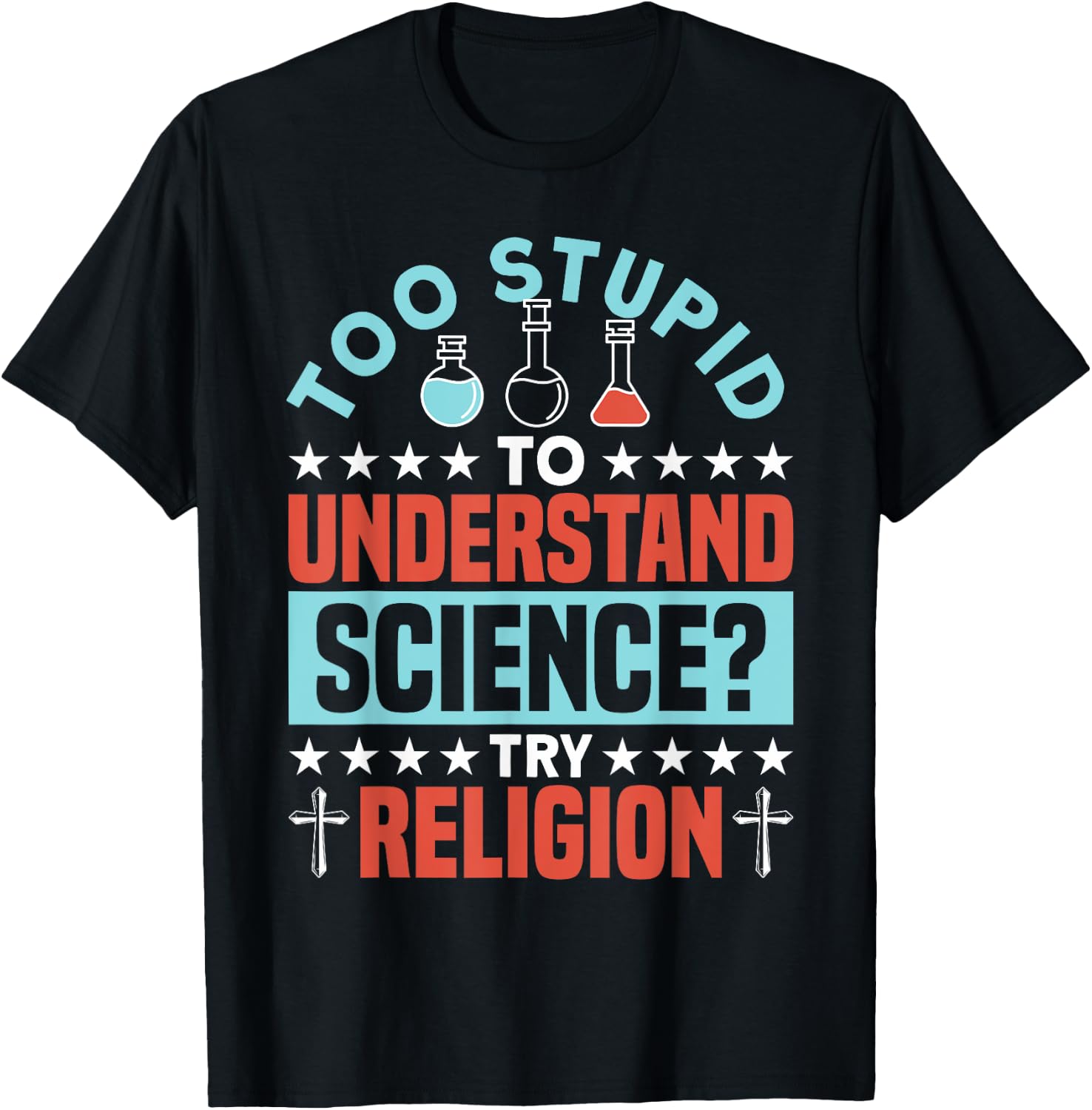 Too Stupid To Understand Science Try Religion - Funny Humor T-Shirt - T-Shirt | Black