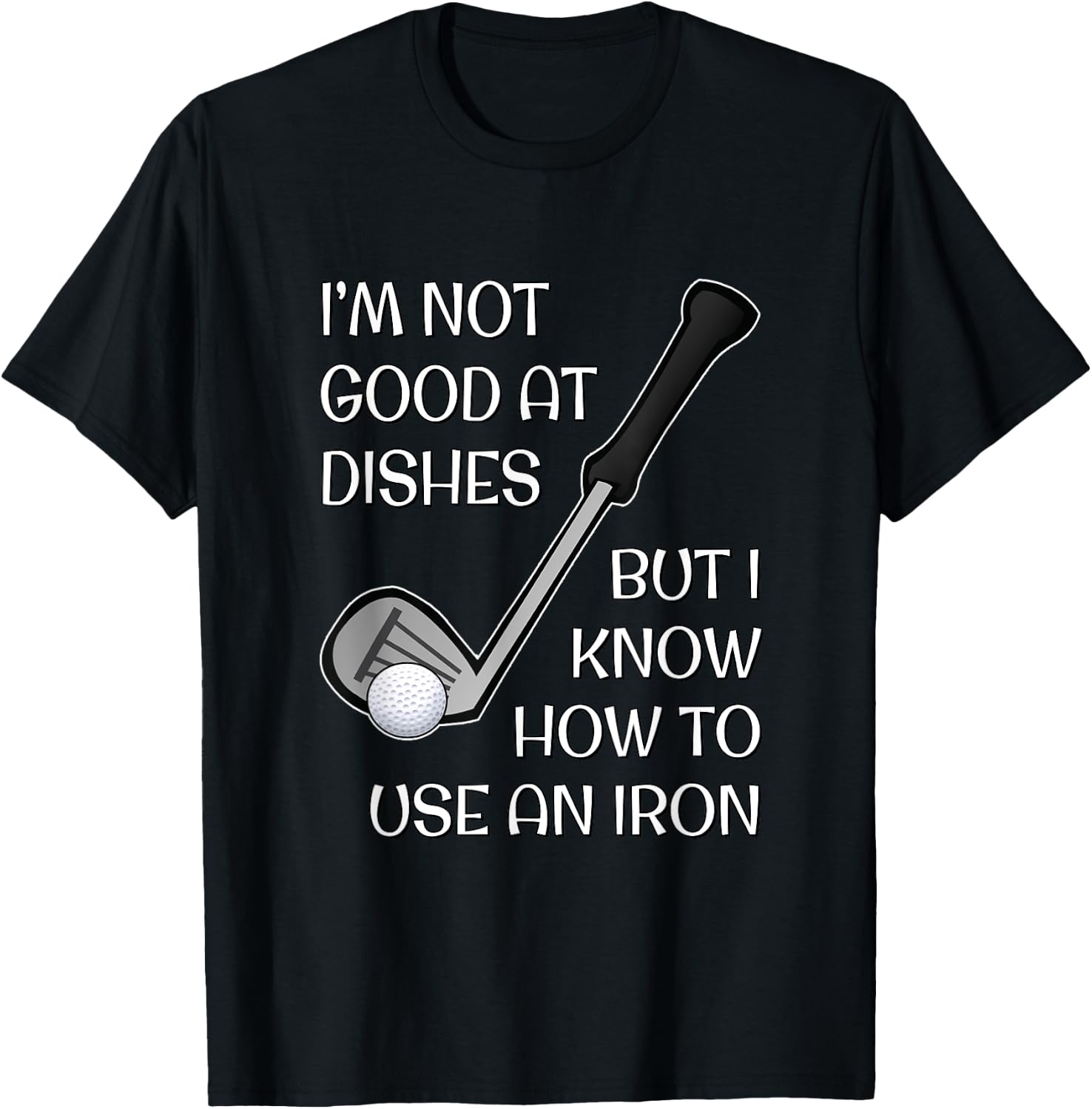 I'm Not Good At Dishes But I Know How To Use An Iron - Golf T-Shirt - T-Shirt | Black