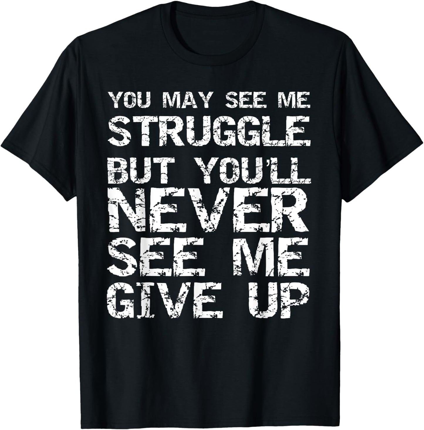 Gift You May See Me Struggle but You'll Never See Me Give Up T-Shirt - T-Shirt | Black