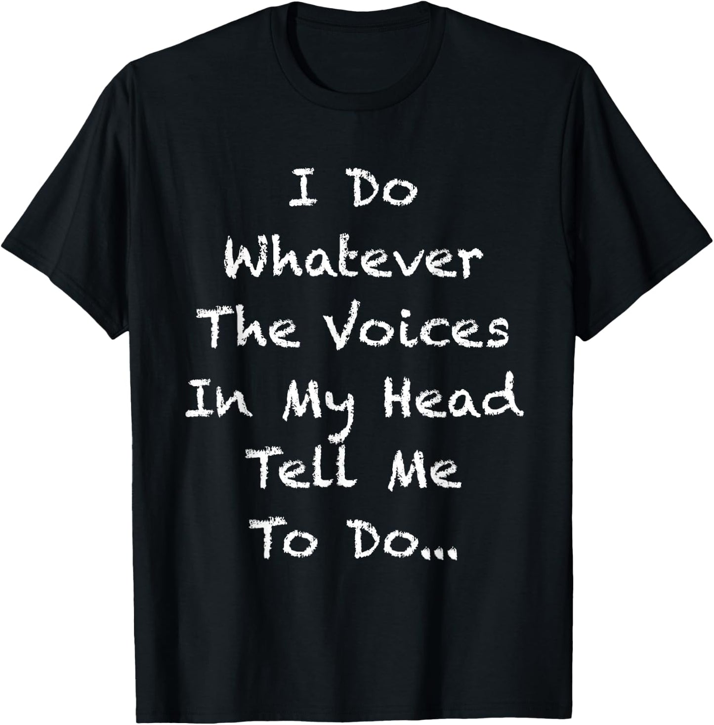 I Do Whatever The Voices In My Head Tell Me To Do T-Shirt - T-Shirt | Black